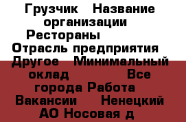 Грузчик › Название организации ­ Рестораны «Hadson» › Отрасль предприятия ­ Другое › Минимальный оклад ­ 15 000 - Все города Работа » Вакансии   . Ненецкий АО,Носовая д.